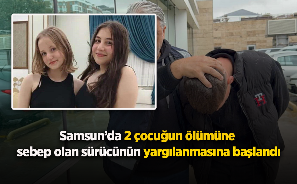 Samsun’da 2 çocuğun ölümüne sebep olan sürücünün yargılanmasına başlandı
