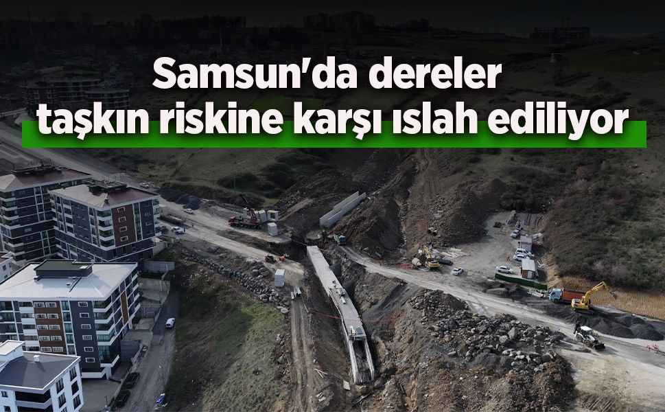 Samsun'da dereler taşkın riskine karşı ıslah ediliyor
