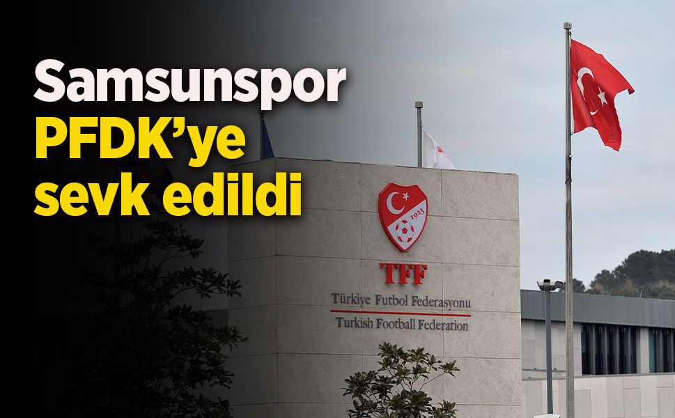 Samsunspor PFDK'ye sevk edildi.