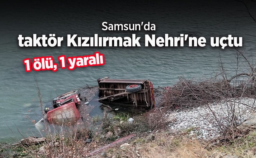 Samsun'da taktör Kızılırmak Nehri'ne uçtu: 1 ölü, 1 yaralı