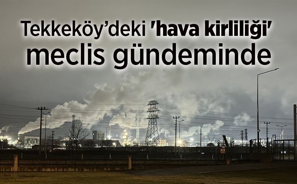 Tekkeköy’deki 'hava kirliliği' meclis gündeminde