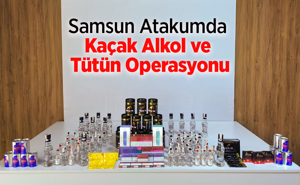 Samsun Atakumda Kaçak Alkol ve Tütün Operasyonu