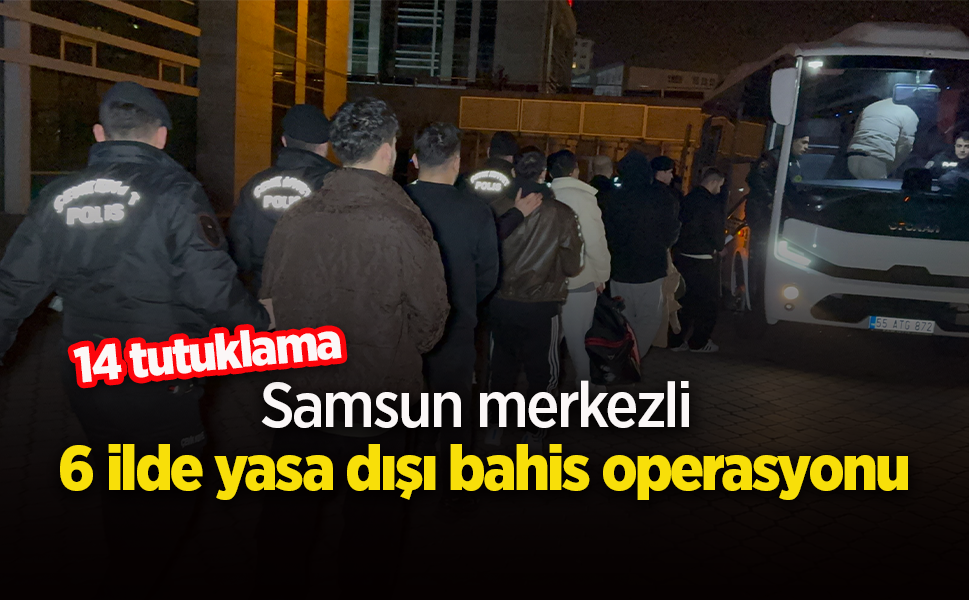 Samsun merkezli 6 ilde yasa dışı bahis operasyonu: 14 tutuklama