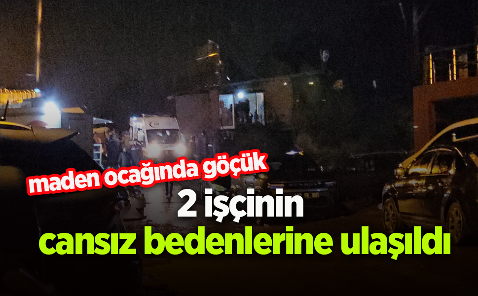 Maden ocağındaki göçükte 2 işçinin cansız bedenlerine ulaşıldı