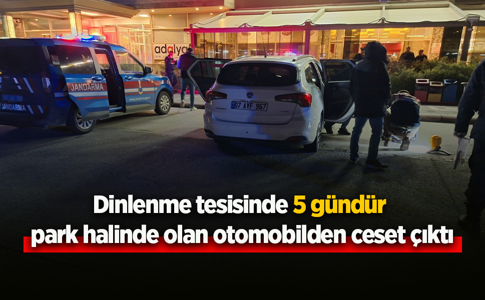 Dinlenme tesisinde 5 gündür park halinde olan otomobilden ceset çıktı