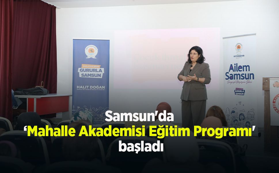 Samsun'da ‘Mahalle Akademisi Eğitim Programı' başladı