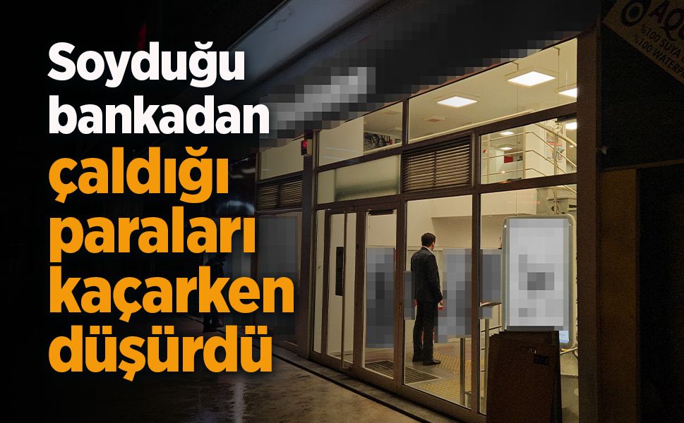 Soyduğu bankadan çaldığı paraları kaçarken düşürdü