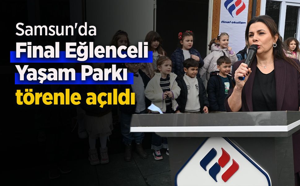 Samsun'da Final Eğlenceli Yaşam Parkı törenle açıldı