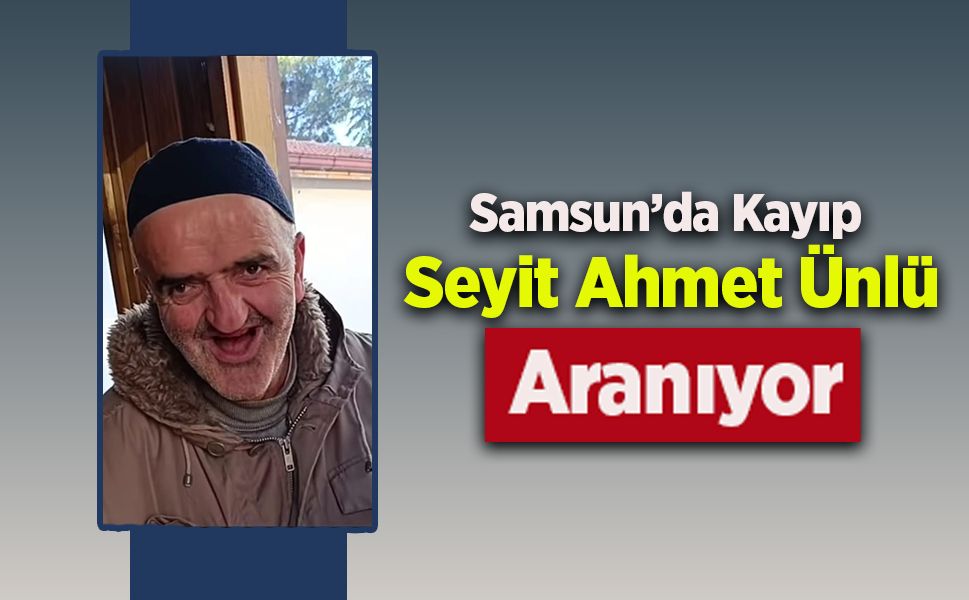 Samsun’da Kayıp Seyit Ahmet Ünlü Aranıyor