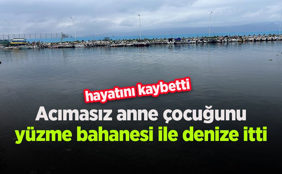 Acımasız anne çocuğunu yüzme bahanesi ile denize itti