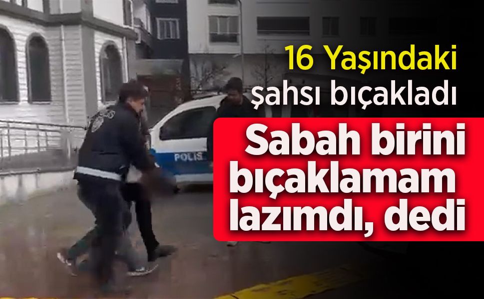 16 yaşındaki şahsı bıçakladı: Sabah birini bıçaklamam lazımdı dedi.