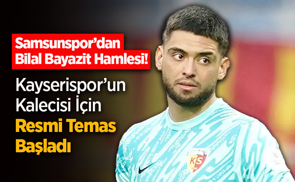 Samsunspor’dan Bilal Bayazit Hamlesi! Kayserispor’un Kalecisi İçin Resmi Temas Başladı