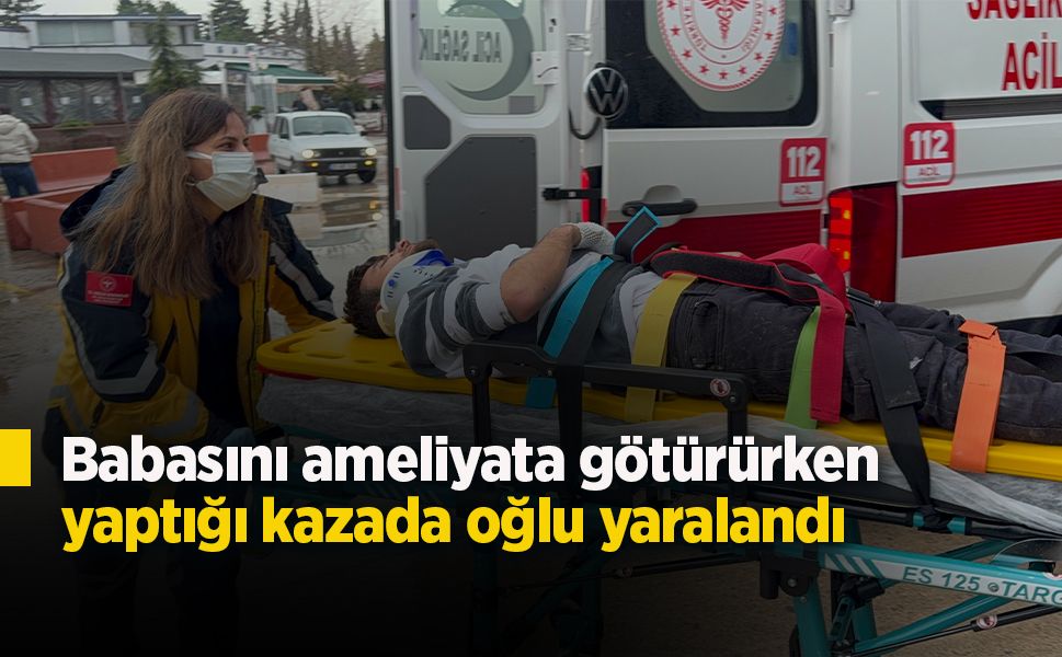 Babasını ameliyata götürürken yaptığı kazada oğlu yaralandı