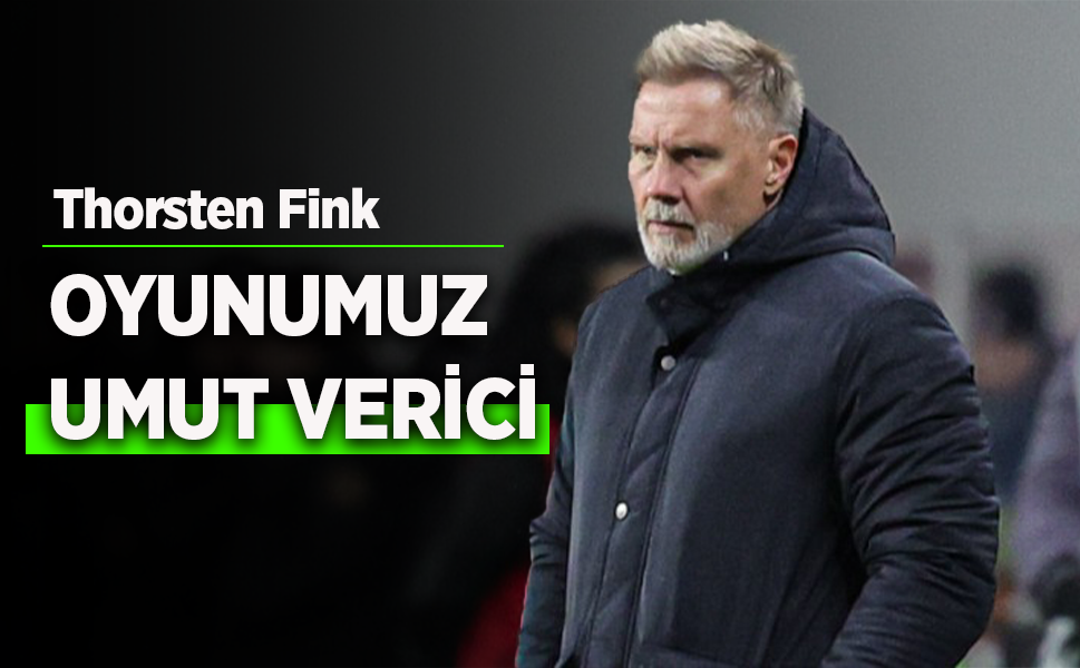 Thorsten Fink OYUNUMUZ  UMUT VERİCİ