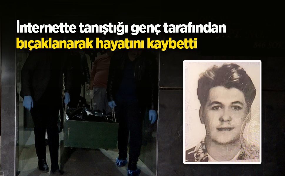 İnternette tanıştığı genç tarafından bıçaklanarak hayatını kaybetti