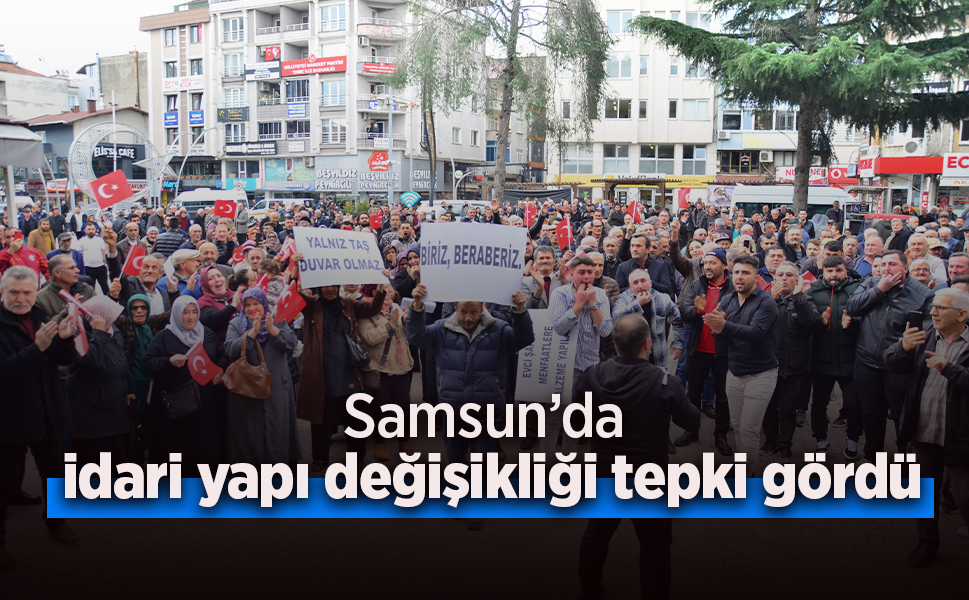 Samsun’da idari yapı değişikliği tepki gördü
