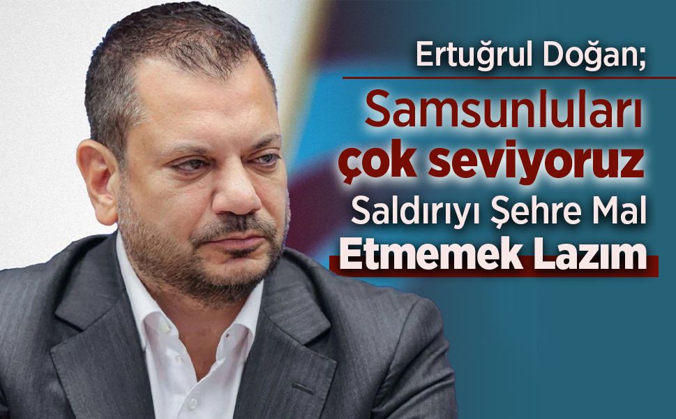 Ertuğrul Doğan; 'Samsunluları çok seviyoruz'