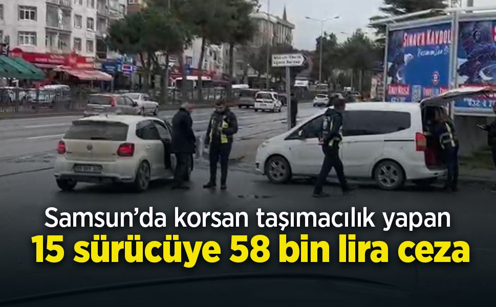 Samsun’da korsan taşımacılık yapan 15 sürücüye 58 bin lira ceza