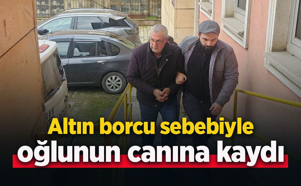 Altın borcu sebebiyle oğlunun canına kıydı