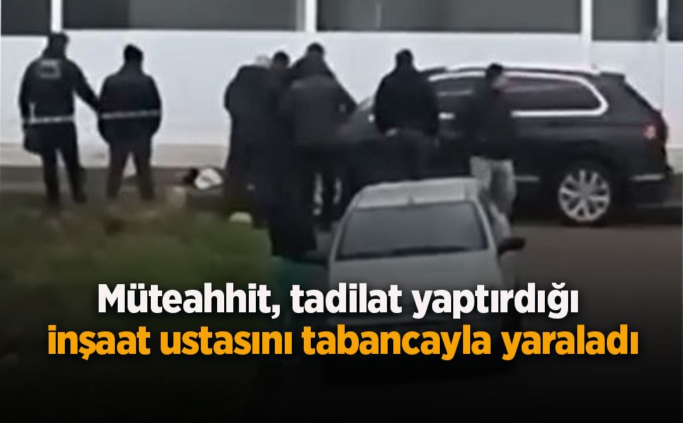 Müteahhit, tadilat yaptırdığı inşaat ustasını tabancayla yaraladı