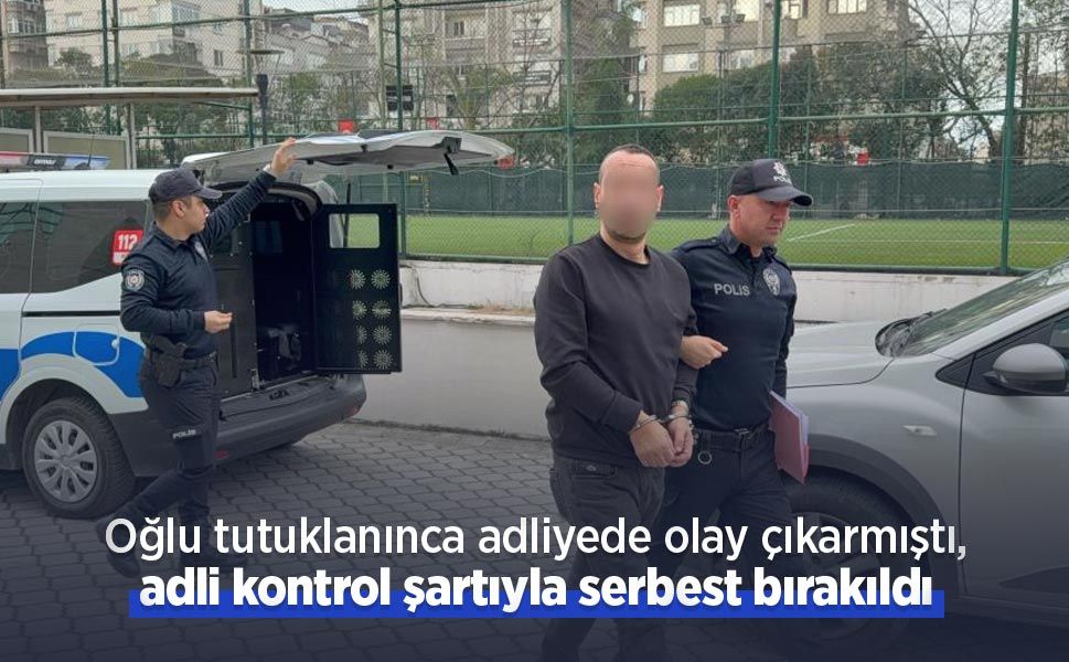 Oğlu tutuklanınca adliyede olay çıkarmıştı, adli kontrol şartıyla serbest bırakıldı