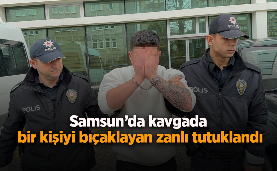 Samsun’da kavgada bir kişiyi bıçaklayan zanlı tutuklandı