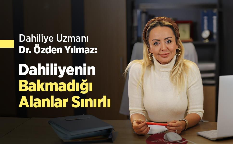 Dahiliye Uzmanı Dr. Özden Yılmaz: “Dahiliyenin Bakmadığı Alanlar Sınırlı”