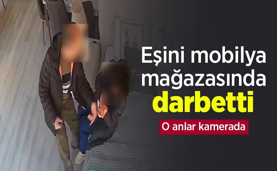 Eşini mobilya mağazasında darbetti: O anlar kamerada
