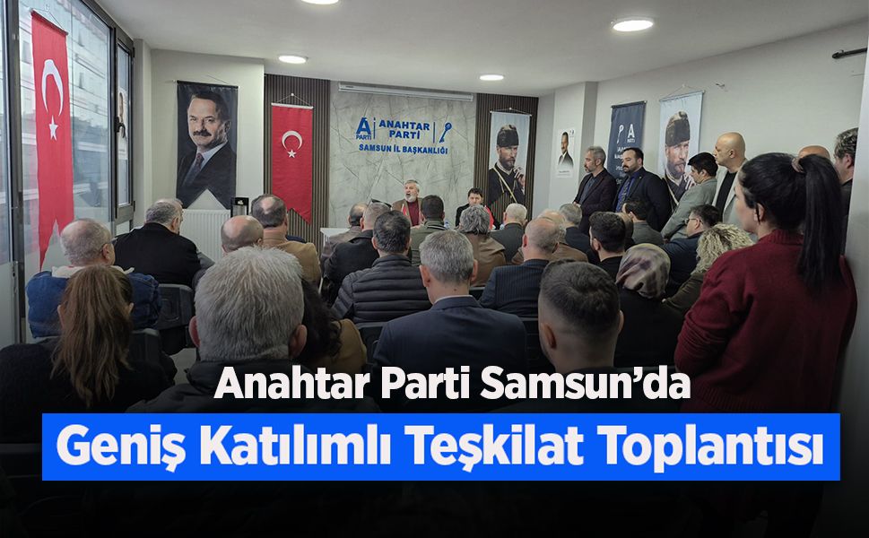 Anahtar Parti Samsun’da Geniş Katılımlı Teşkilat Toplantısı