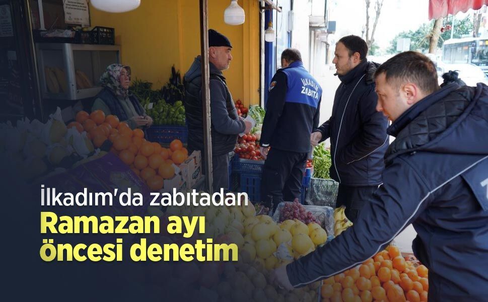 İlkadım'da zabıtadan Ramazan ayı öncesi denetim