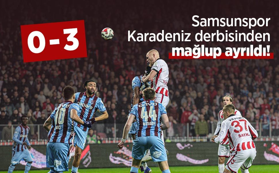 Samsunspor Karadeniz derbisinden mağlup ayrıldı! Samsunspor 0-3 Trabzonspor
