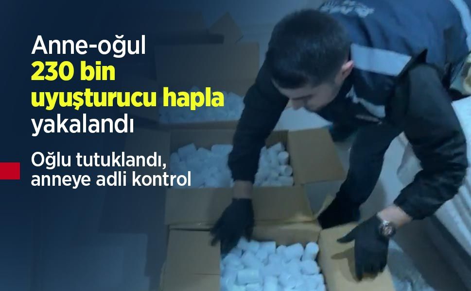 Anne-oğul 230 bin uyuşturucu hapla yakalandı: Oğlu tutuklandı, anneye adli kontrol