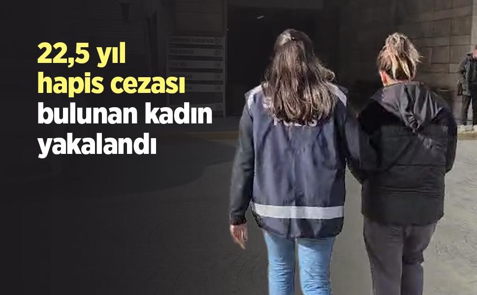 22,5 yıl hapis cezası bulunan kadın yakalandı