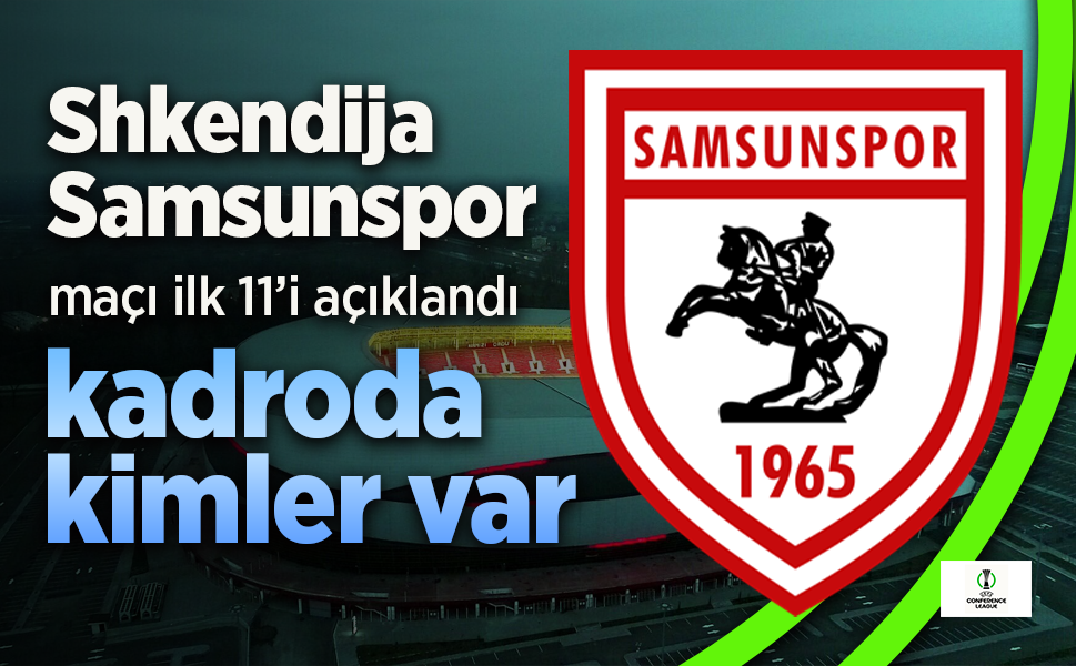Samsunspor'un, Shkendija maçı 11'i belli oldu. Kadroda kimler var?
