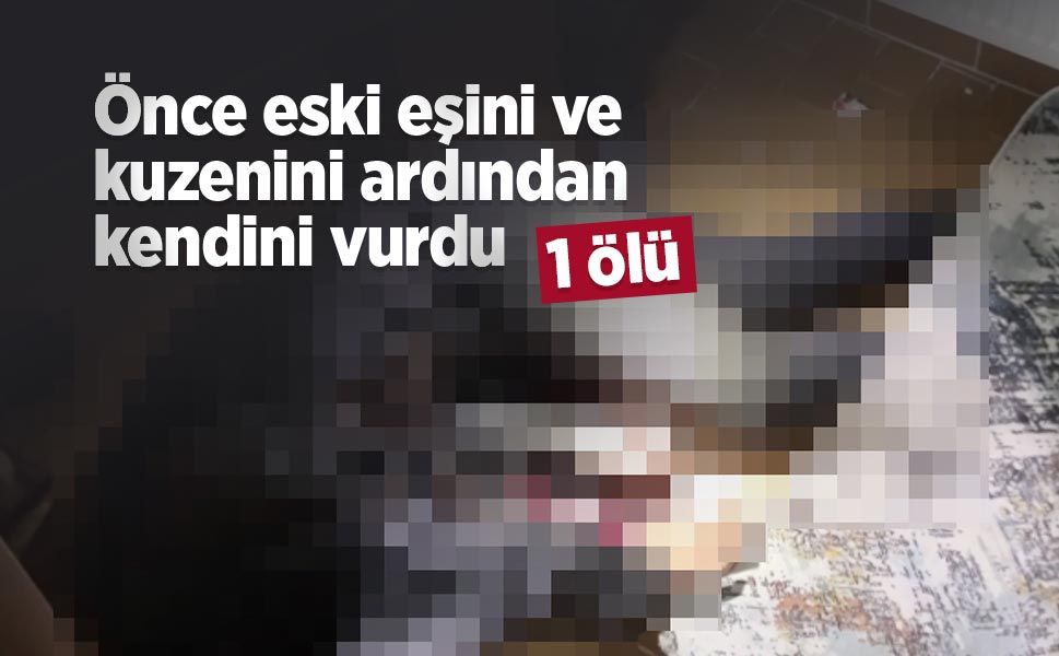 Önce eski eşini ve kuzenini ardından kendini vurdu: 3 ölü