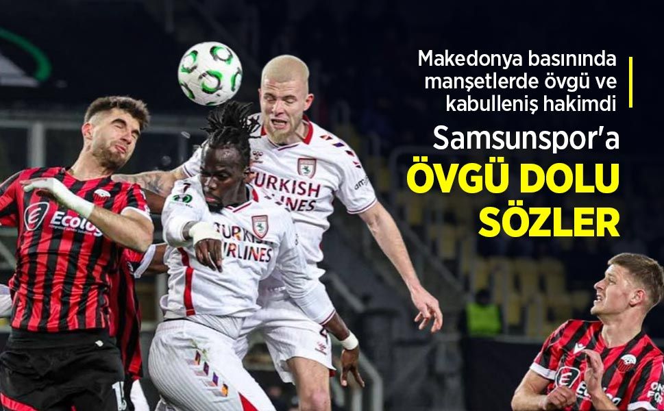Makedonya basınında manşetlerde övgü ve kabulleniş hakimdi, Samsunspor'a ÖVGÜ DOLU SÖZLER