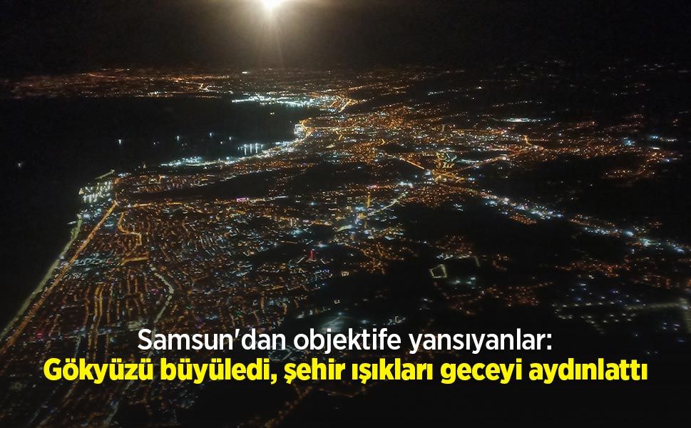 Samsun'dan objektife yansıyanlar: Gökyüzü büyüledi, şehir ışıkları geceyi aydınlattı