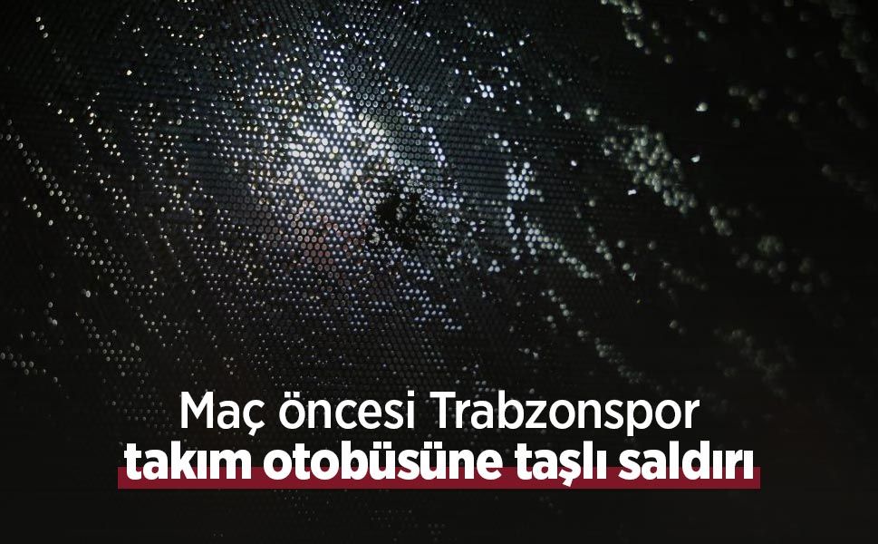 Maç öncesi Trabzonspor takım otobüsüne taşlı saldırı