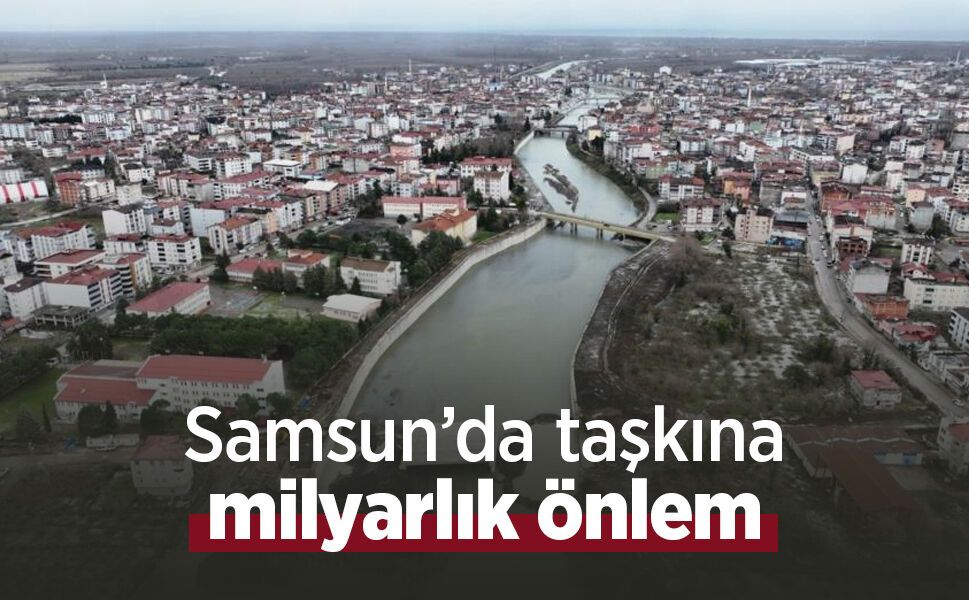 Samsun’da taşkına milyarlık önlem