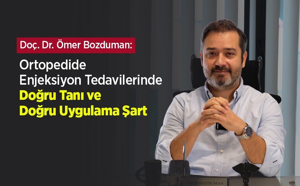 Doç. Dr. Ömer Bozduman: “Ortopedide Enjeksiyon Tedavilerinde Doğru Tanı ve Doğru Uygulama Şart”
