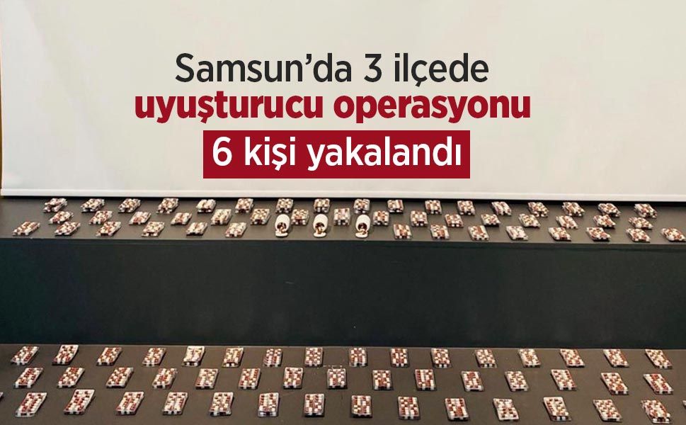 Samsun’da 3 ilçede uyuşturucu operasyonu: 6 kişi yakalandı