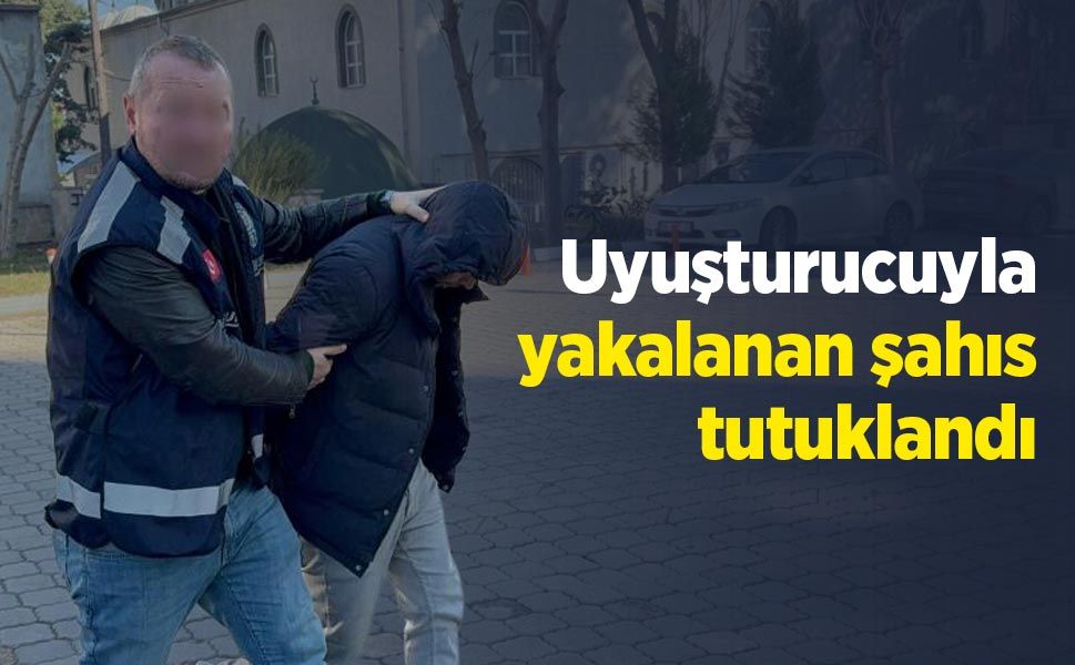 Uyuşturucuyla yakalanan şahıs tutuklandı