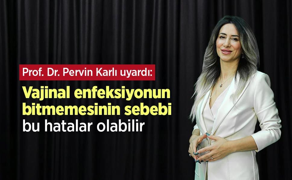 Prof. Dr. Pervin Karlı uyardı: Vajinal enfeksiyonun bitmemesinin sebebi bu hatalar olabilir