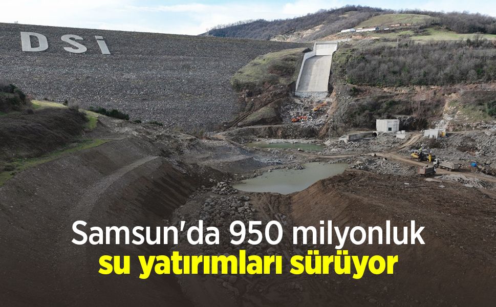 Samsun'da 950 milyonluk su yatırımları sürüyor