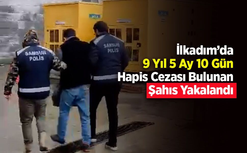İlkadım’da 9 Yıl 5 Ay 10 Gün Hapis Cezası Bulunan Şahıs Yakalandı