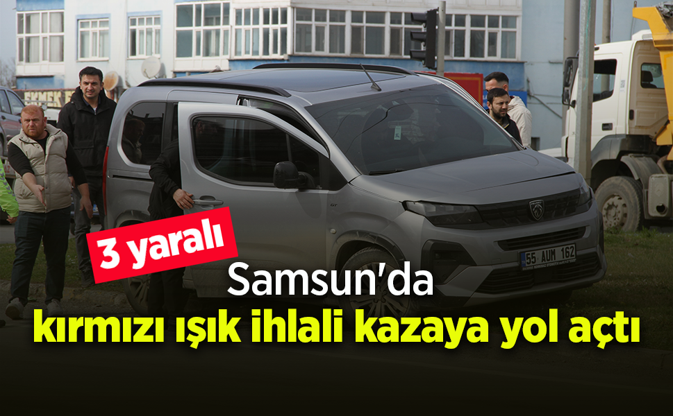 Samsun'da kırmızı ışık ihlali kazaya yol açtı: 3 yaralı
