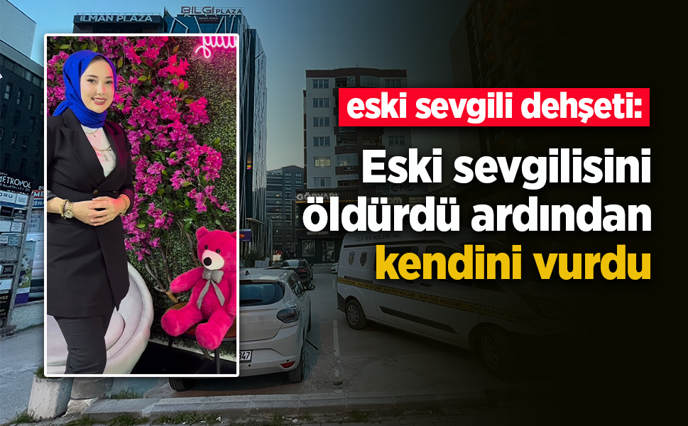 Eski sevgili dehşeti: Eski sevgilisini öldürdü ardından kendini vurdu