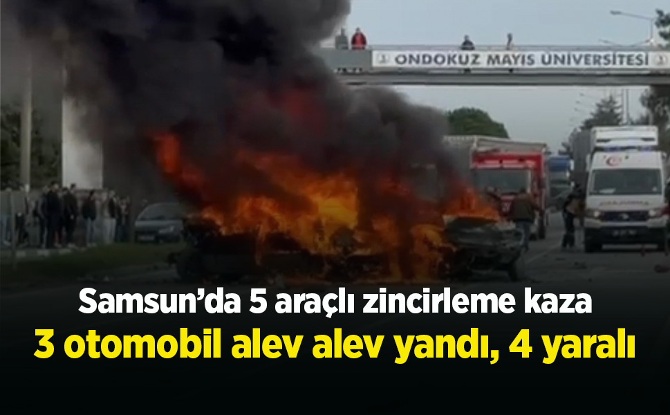 Samsun’da 5 araçlı zincirleme kaza: 3 otomobil alev alev yandı, 4 yaralı