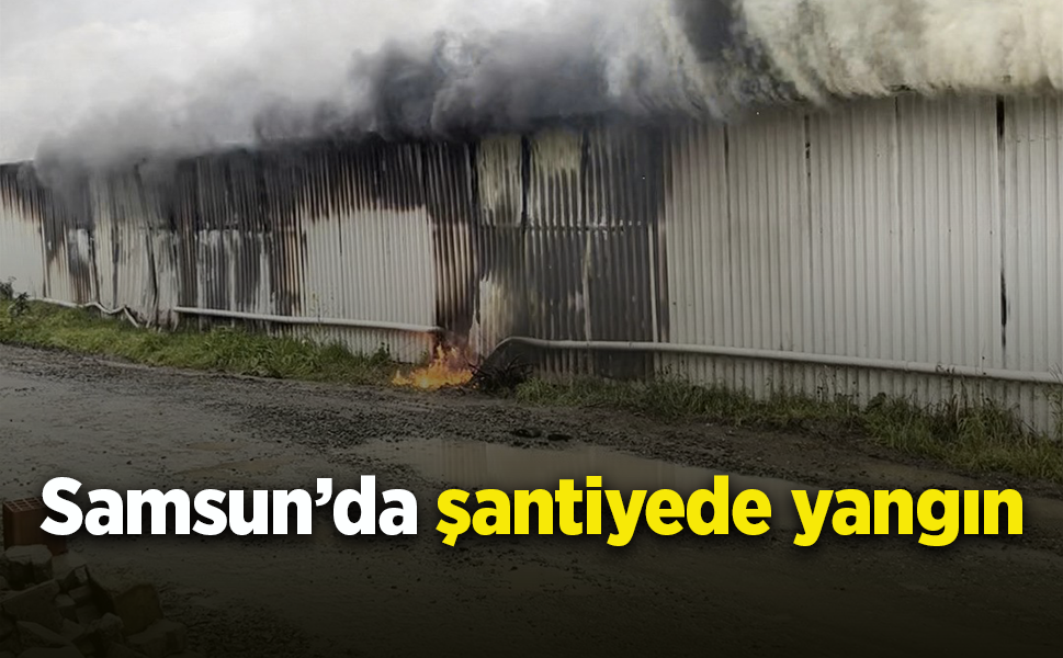 Samsun’da şantiyede yangın