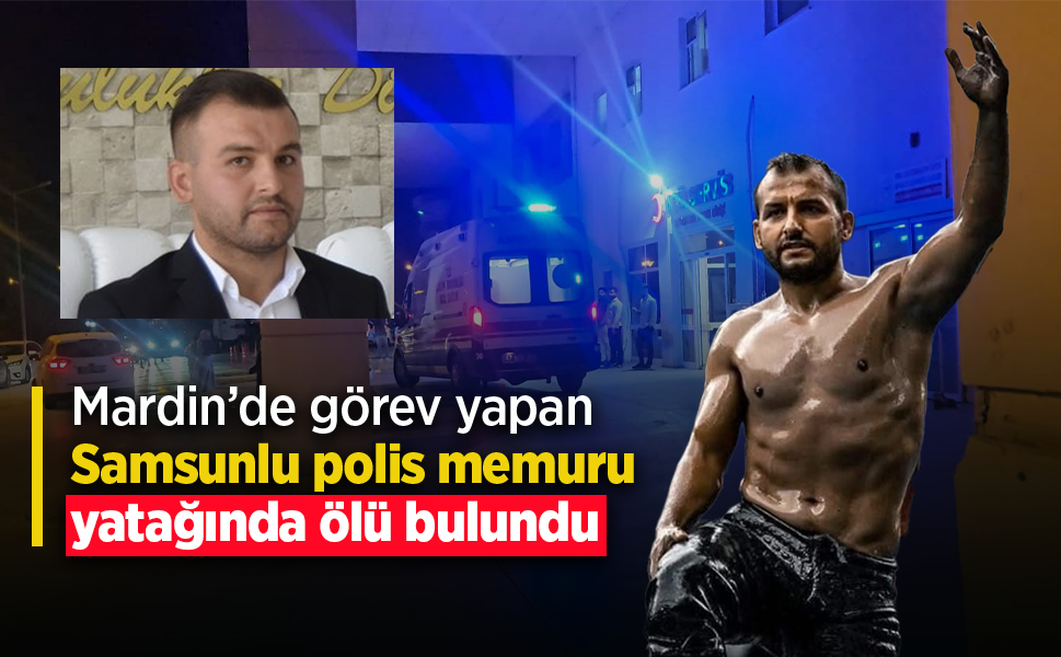 Mardin'de görev yapan Samsunlu polis memuru yatağında ölü bulundu
